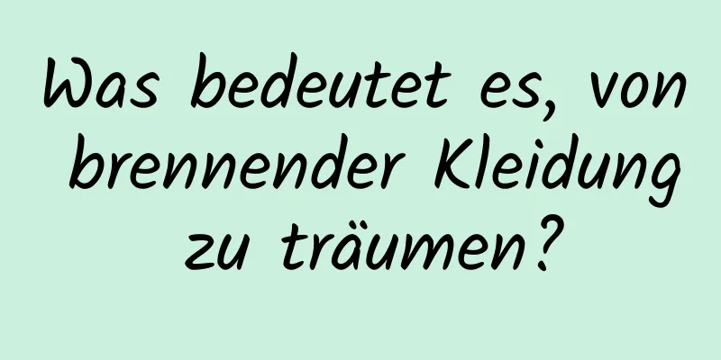 Was bedeutet es, von brennender Kleidung zu träumen?