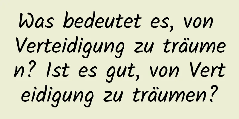 Was bedeutet es, von Verteidigung zu träumen? Ist es gut, von Verteidigung zu träumen?