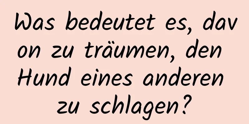 Was bedeutet es, davon zu träumen, den Hund eines anderen zu schlagen?