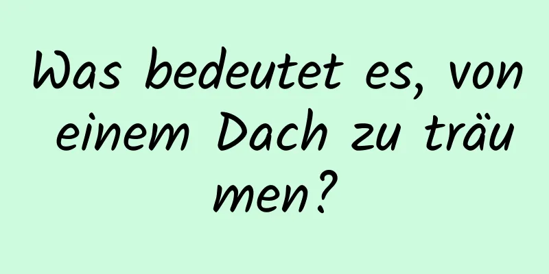 Was bedeutet es, von einem Dach zu träumen?