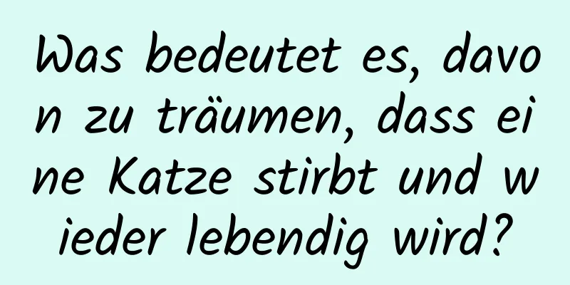 Was bedeutet es, davon zu träumen, dass eine Katze stirbt und wieder lebendig wird?