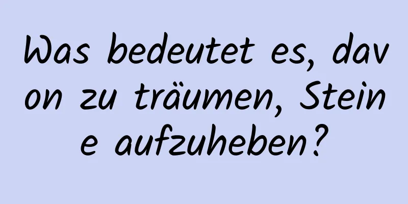 Was bedeutet es, davon zu träumen, Steine ​​aufzuheben?