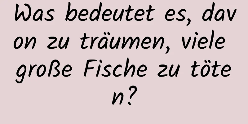 Was bedeutet es, davon zu träumen, viele große Fische zu töten?