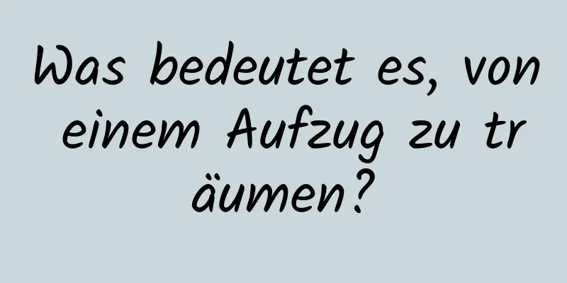 Was bedeutet es, von einem Aufzug zu träumen?