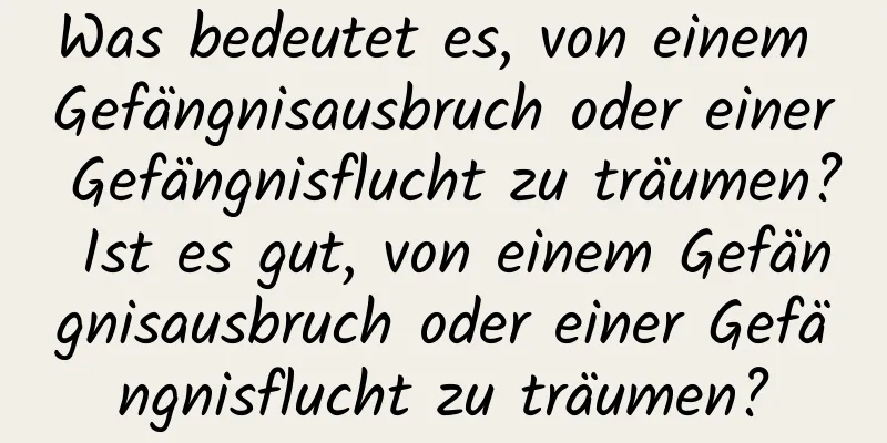 Was bedeutet es, von einem Gefängnisausbruch oder einer Gefängnisflucht zu träumen? Ist es gut, von einem Gefängnisausbruch oder einer Gefängnisflucht zu träumen?