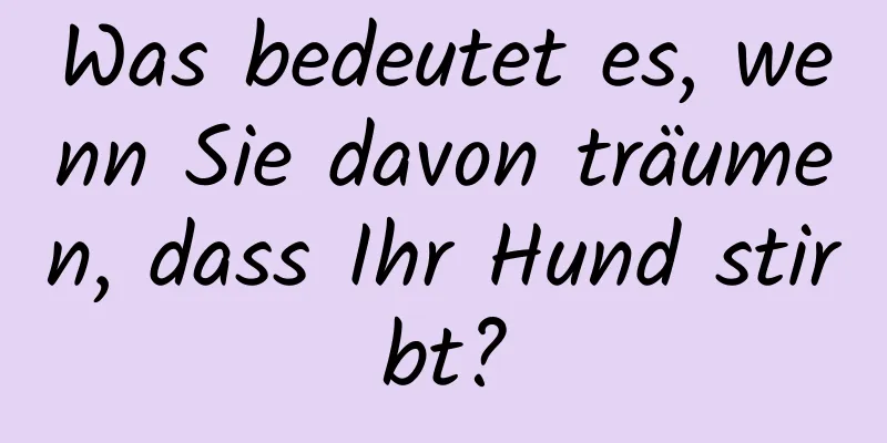 Was bedeutet es, wenn Sie davon träumen, dass Ihr Hund stirbt?