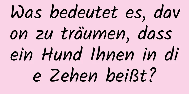 Was bedeutet es, davon zu träumen, dass ein Hund Ihnen in die Zehen beißt?