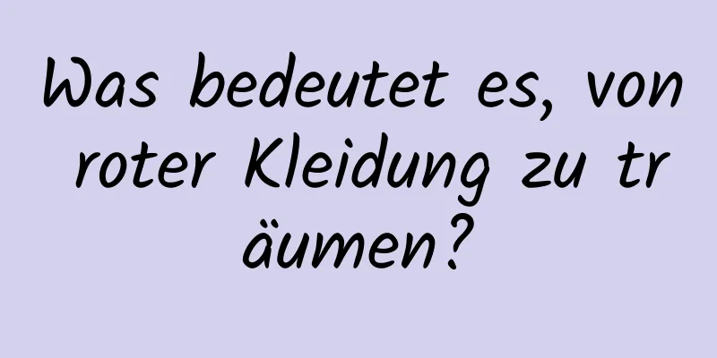 Was bedeutet es, von roter Kleidung zu träumen?