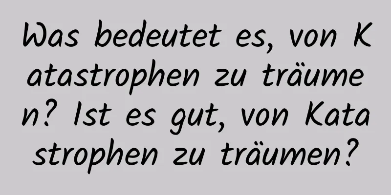 Was bedeutet es, von Katastrophen zu träumen? Ist es gut, von Katastrophen zu träumen?