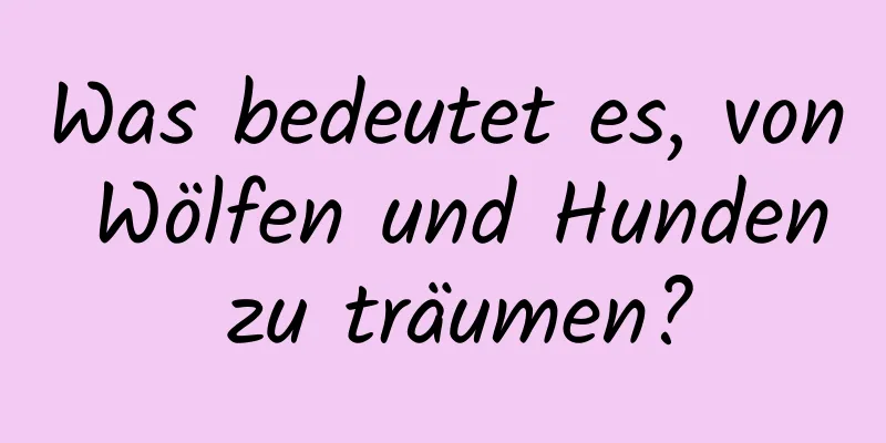 Was bedeutet es, von Wölfen und Hunden zu träumen?