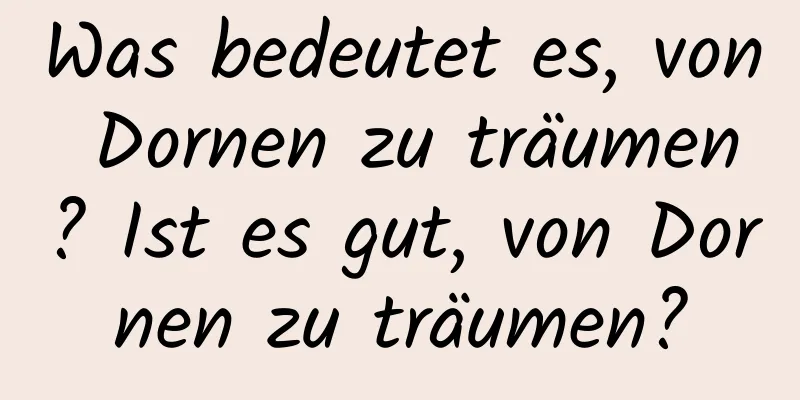 Was bedeutet es, von Dornen zu träumen? Ist es gut, von Dornen zu träumen?