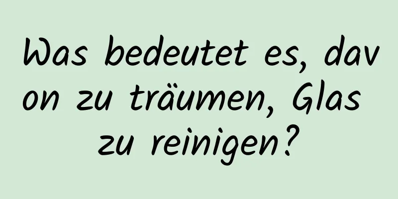 Was bedeutet es, davon zu träumen, Glas zu reinigen?