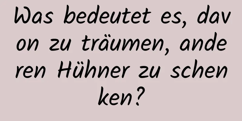 Was bedeutet es, davon zu träumen, anderen Hühner zu schenken?