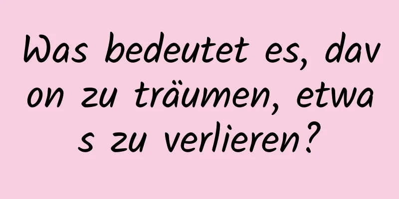 Was bedeutet es, davon zu träumen, etwas zu verlieren?