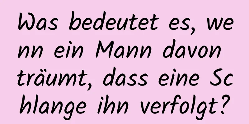 Was bedeutet es, wenn ein Mann davon träumt, dass eine Schlange ihn verfolgt?