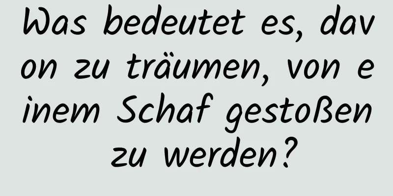 Was bedeutet es, davon zu träumen, von einem Schaf gestoßen zu werden?