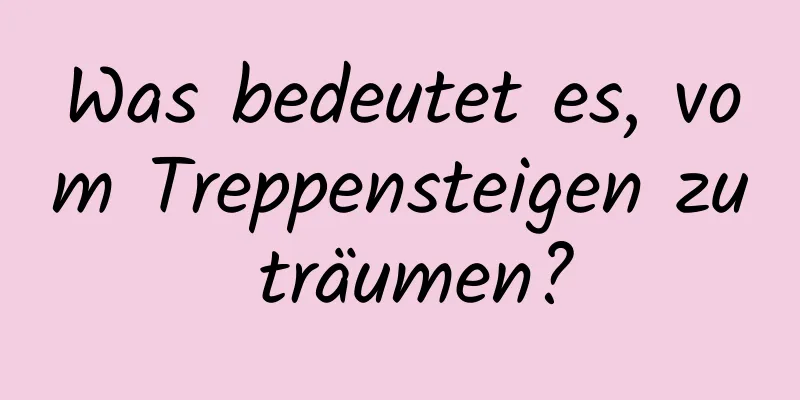 Was bedeutet es, vom Treppensteigen zu träumen?