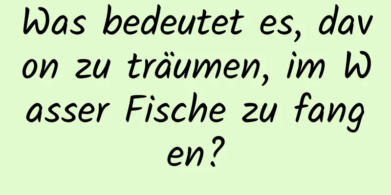 Was bedeutet es, davon zu träumen, im Wasser Fische zu fangen?