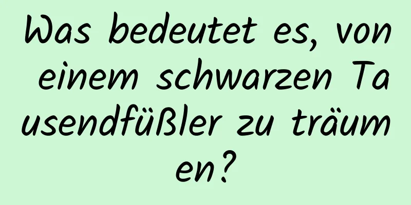 Was bedeutet es, von einem schwarzen Tausendfüßler zu träumen?