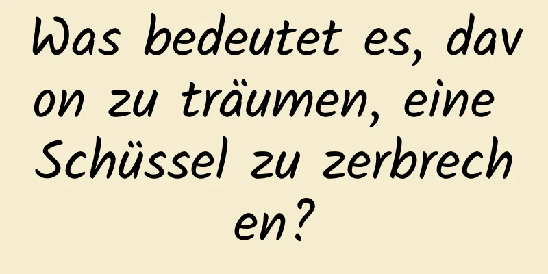 Was bedeutet es, davon zu träumen, eine Schüssel zu zerbrechen?