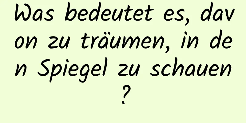 Was bedeutet es, davon zu träumen, in den Spiegel zu schauen?