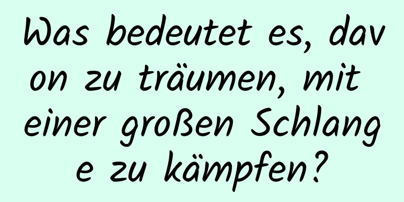 Was bedeutet es, davon zu träumen, mit einer großen Schlange zu kämpfen?