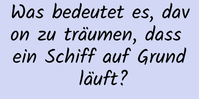 Was bedeutet es, davon zu träumen, dass ein Schiff auf Grund läuft?