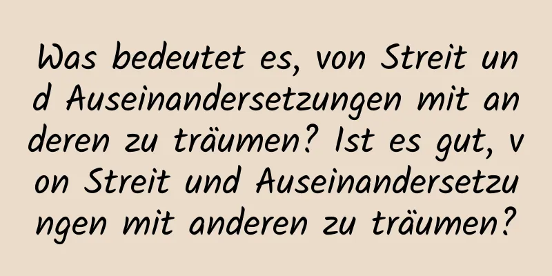 Was bedeutet es, von Streit und Auseinandersetzungen mit anderen zu träumen? Ist es gut, von Streit und Auseinandersetzungen mit anderen zu träumen?