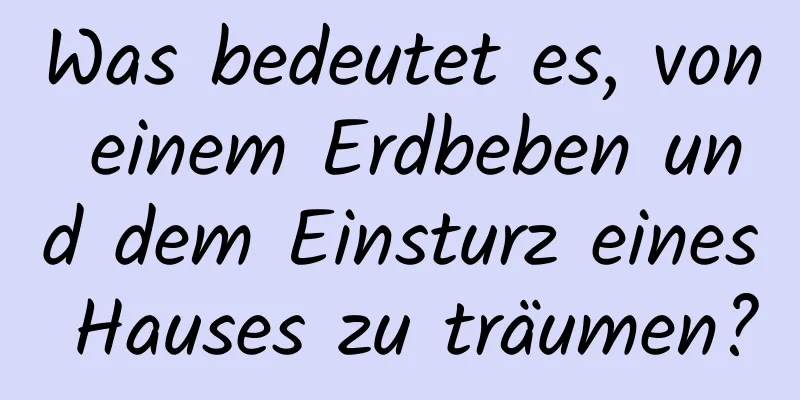 Was bedeutet es, von einem Erdbeben und dem Einsturz eines Hauses zu träumen?