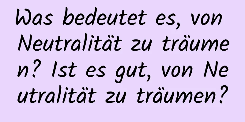 Was bedeutet es, von Neutralität zu träumen? Ist es gut, von Neutralität zu träumen?