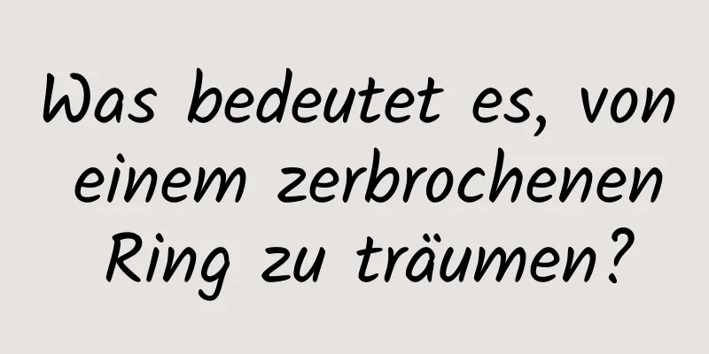 Was bedeutet es, von einem zerbrochenen Ring zu träumen?