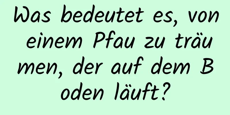 Was bedeutet es, von einem Pfau zu träumen, der auf dem Boden läuft?