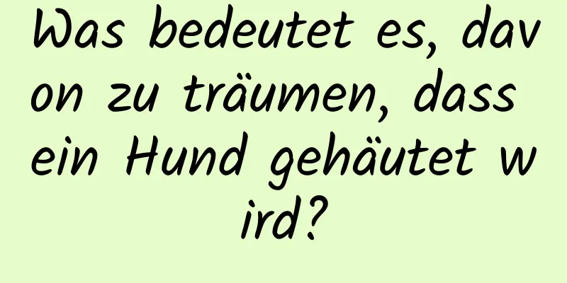 Was bedeutet es, davon zu träumen, dass ein Hund gehäutet wird?