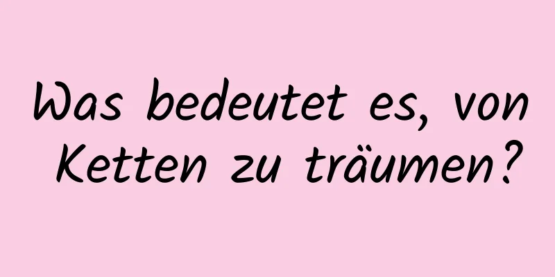 Was bedeutet es, von Ketten zu träumen?