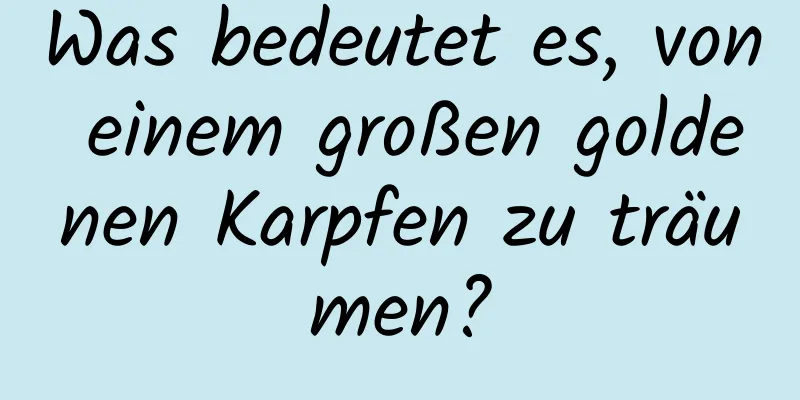 Was bedeutet es, von einem großen goldenen Karpfen zu träumen?