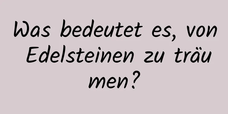 Was bedeutet es, von Edelsteinen zu träumen?