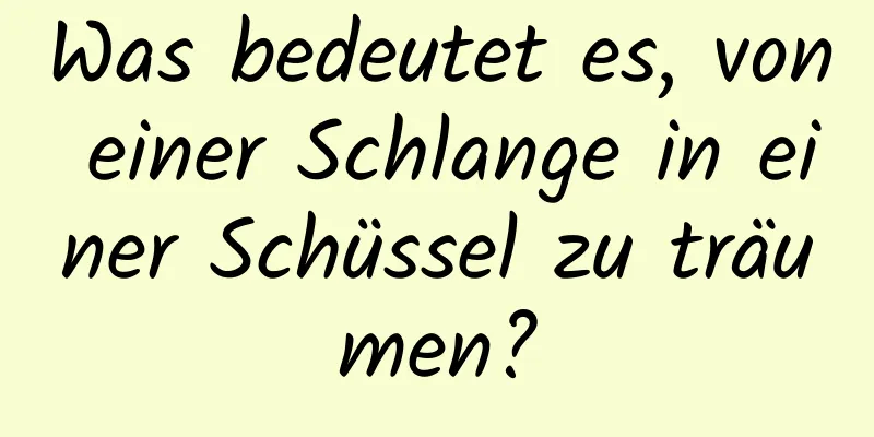 Was bedeutet es, von einer Schlange in einer Schüssel zu träumen?