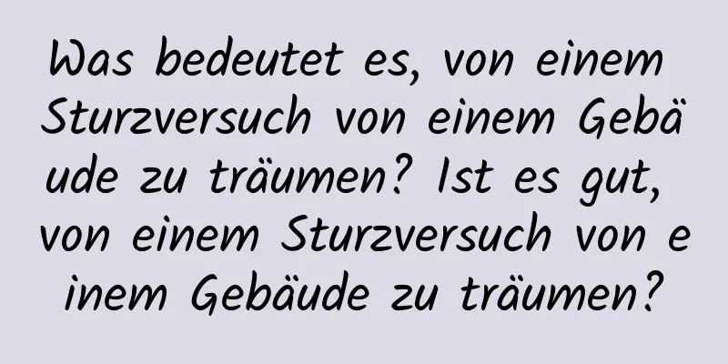 Was bedeutet es, von einem Sturzversuch von einem Gebäude zu träumen? Ist es gut, von einem Sturzversuch von einem Gebäude zu träumen?