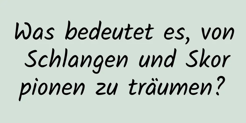 Was bedeutet es, von Schlangen und Skorpionen zu träumen?