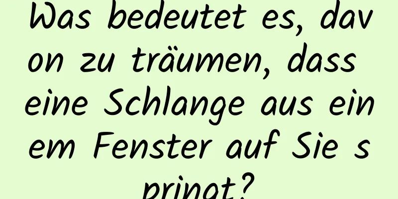 Was bedeutet es, davon zu träumen, dass eine Schlange aus einem Fenster auf Sie springt?