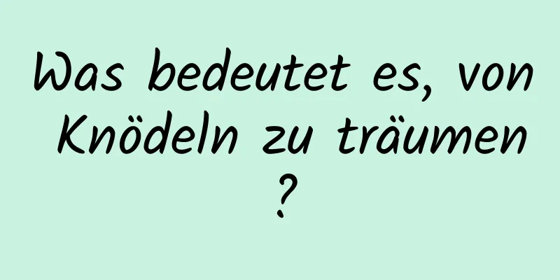 Was bedeutet es, von Knödeln zu träumen?