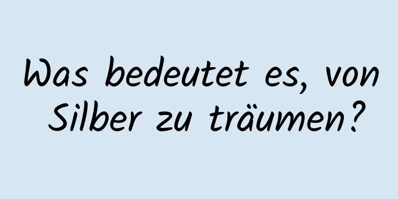 Was bedeutet es, von Silber zu träumen?