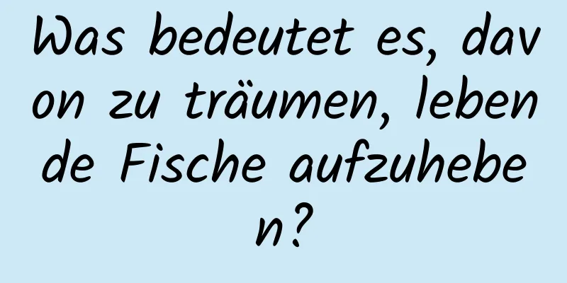 Was bedeutet es, davon zu träumen, lebende Fische aufzuheben?