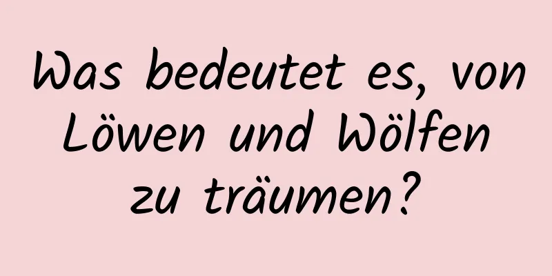 Was bedeutet es, von Löwen und Wölfen zu träumen?