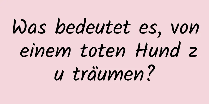 Was bedeutet es, von einem toten Hund zu träumen?