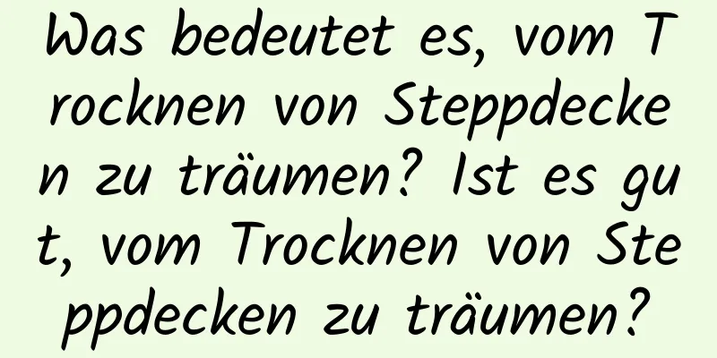 Was bedeutet es, vom Trocknen von Steppdecken zu träumen? Ist es gut, vom Trocknen von Steppdecken zu träumen?