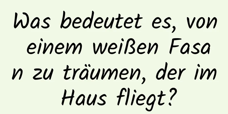 Was bedeutet es, von einem weißen Fasan zu träumen, der im Haus fliegt?