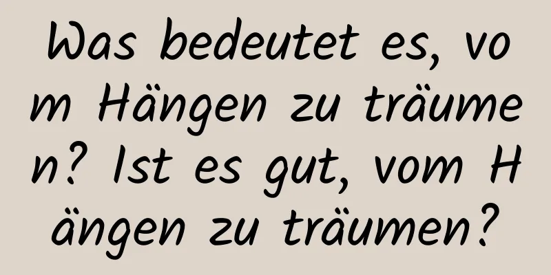 Was bedeutet es, vom Hängen zu träumen? Ist es gut, vom Hängen zu träumen?