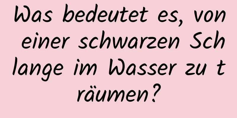 Was bedeutet es, von einer schwarzen Schlange im Wasser zu träumen?