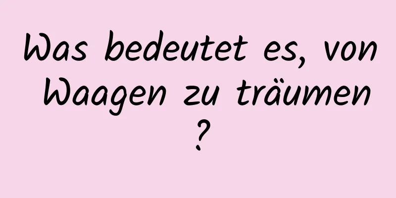 Was bedeutet es, von Waagen zu träumen?